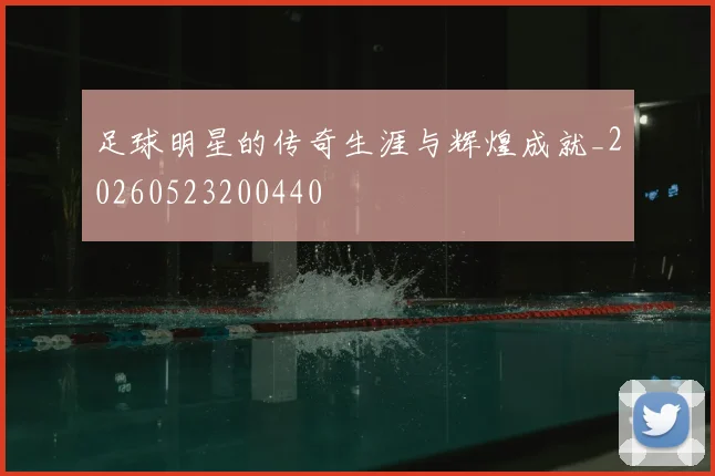 足球明星的传奇生涯与辉煌成就_20260523200440