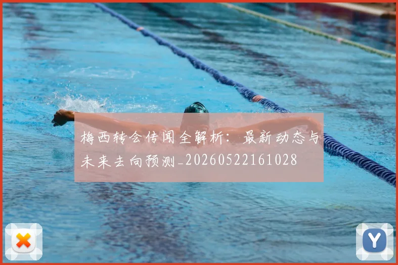 梅西转会传闻全解析：最新动态与未来去向预测_20260522161028