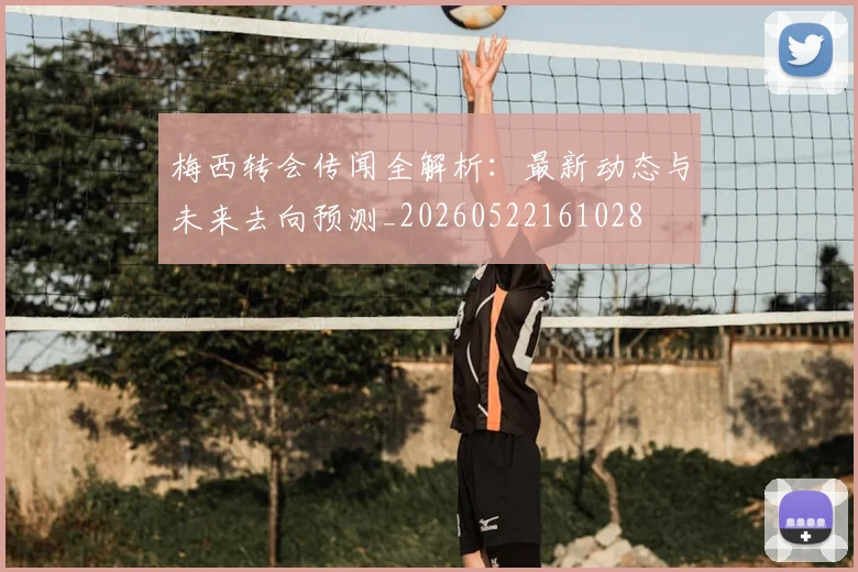 梅西转会传闻全解析：最新动态与未来去向预测_20260522161028