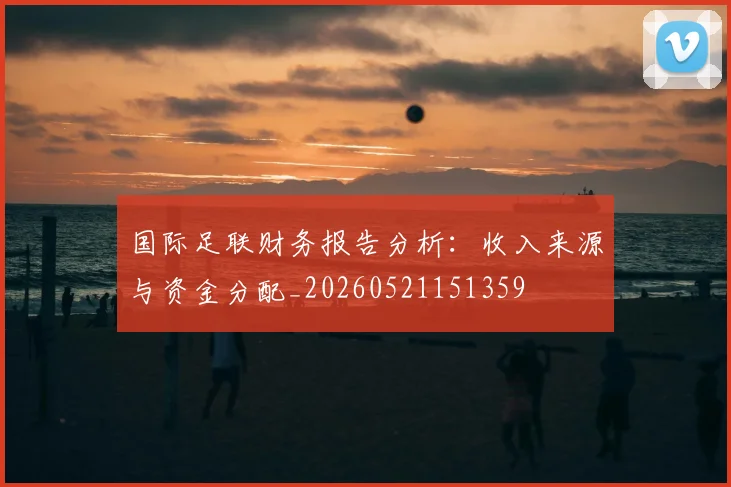 国际足联财务报告分析：收入来源与资金分配_20260521151359